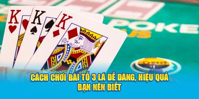 cach-choi-bai-to-3-la-de-dang-hieu-qua-ban-nen-biet