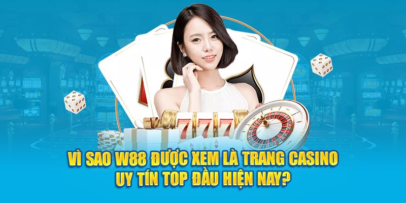 vi-sao-w88-duoc-xem-la-trang-casino-uy-tin-top-dau-hien-nay